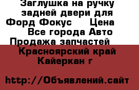 Заглушка на ручку задней двери для Форд Фокус 2 › Цена ­ 200 - Все города Авто » Продажа запчастей   . Красноярский край,Кайеркан г.